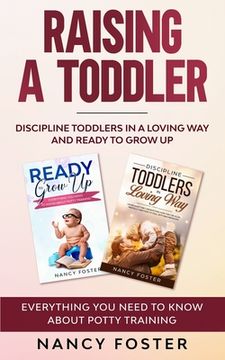 portada Raising a Toddler: Discipline Toddlers in a Loving Way and Ready to Grow Up Everything You Need to Know About Potty Training''