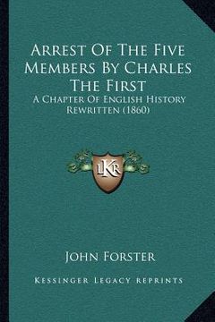 portada arrest of the five members by charles the first: a chapter of english history rewritten (1860) (en Inglés)