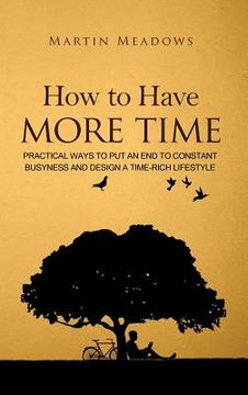 portada How to Have More Time: Practical Ways to Put an End to Constant Busyness and Design a Time-Rich Lifestyle (en Inglés)