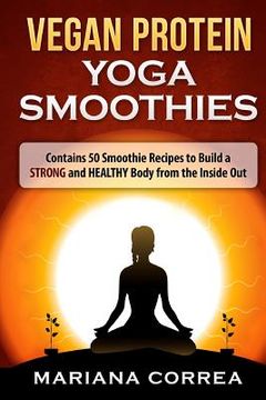 portada VEGAN PROTEIN YOGA Smoothies: Contains 50 Smoothie Recipes to Build a STRONG and HEALTHY Body from the Inside Out (en Inglés)