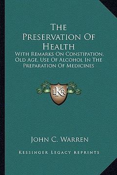 portada the preservation of health: with remarks on constipation, old age, use of alcohol in the preparation of medicines
