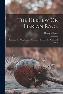 portada The Hebrew or Iberian Race: Including the Pelasgians, the Phenicians, the Jews, the British and Others (en Inglés)