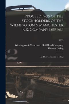 portada Proceedings of the Stockholders of the Wilmington & Manchester R.R. Company [serial]: at Their ... Annual Meeting; 1855 (en Inglés)