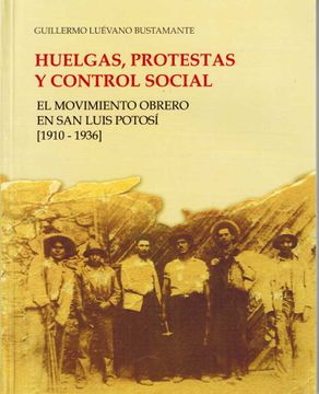 portada Huelgas, protestas y control social. El movimiento obrero en San Luis Potosí (1910-1936) (in Spanish)