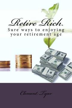 portada Retire Rich: Sure ways to enjoying your retirement age (en Inglés)