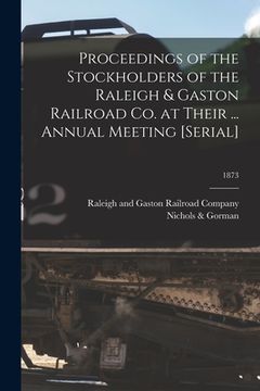 portada Proceedings of the Stockholders of the Raleigh & Gaston Railroad Co. at Their ... Annual Meeting [serial]; 1873 (en Inglés)