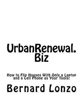 portada UrbanRenewal.Biz: How to flip a house with only a laptop and a cell phone as your tools! (en Inglés)