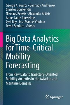 portada Big Data Analytics for Time-Critical Mobility Forecasting: From Raw Data to Trajectory-Oriented Mobility Analytics in the Aviation and Maritime Domain (en Inglés)