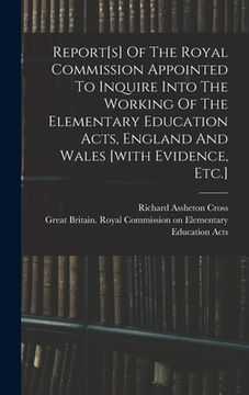 portada Report[s] Of The Royal Commission Appointed To Inquire Into The Working Of The Elementary Education Acts, England And Wales [with Evidence, Etc.]