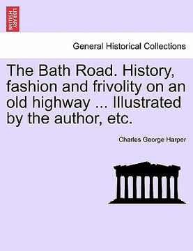 portada the bath road. history, fashion and frivolity on an old highway ... illustrated by the author, etc. (en Inglés)