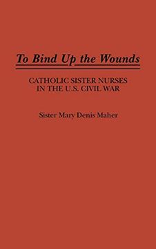 portada To Bind up the Wounds: Catholic Sister Nurses in the U. Si Civil war (en Inglés)