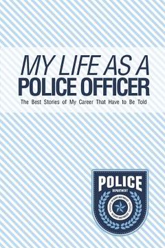 portada My Life As A Police Officer: The Best Stories Of My Career That Have To Be Told (en Inglés)