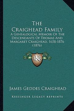portada the craighead family: a genealogical memoir of the descendants of thomas and margaret craighead, 1658-1876 (1876) (en Inglés)