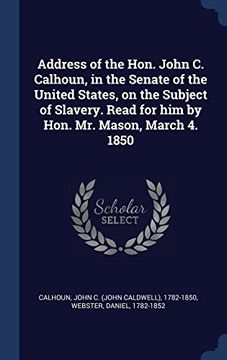 portada Address of the Hon. John C. Calhoun, in the Senate of the United States, on the Subject of Slavery. Read for him by Hon. Mr. Mason, March 4. 1850