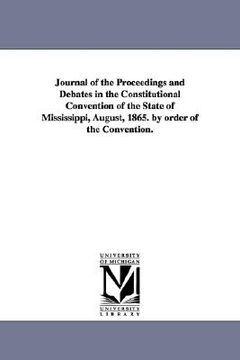 portada journal of the proceedings and debates in the constitutional convention of the state of mississippi, august, 1865. by order of the convention. (en Inglés)