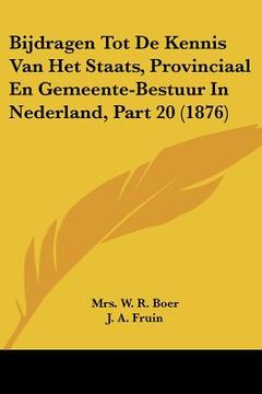 portada Bijdragen Tot De Kennis Van Het Staats, Provinciaal En Gemeente-Bestuur In Nederland, Part 20 (1876)