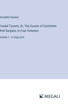portada Feudal Tyrants; Or, The Counts of Carlsheim And Sargans, In Four Volumes: Volume 1 - in large print (in English)