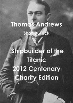 portada Thomas Andrews Shipbuilder of the Titanic-2012 Centenary Charity Edition (en Inglés)