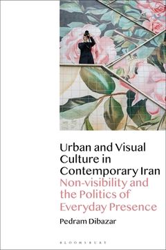 portada Urban and Visual Culture in Contemporary Iran: Non-visibility and the Politics of Everyday Presence (in English)