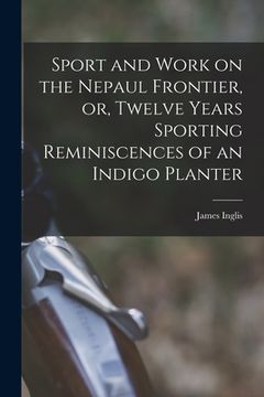 portada Sport and Work on the Nepaul Frontier, or, Twelve Years Sporting Reminiscences of an Indigo Planter (en Inglés)