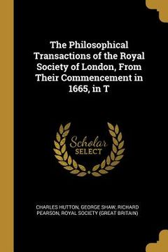 portada The Philosophical Transactions of the Royal Society of London, From Their Commencement in 1665, in T (en Inglés)