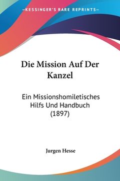 portada Die Mission Auf Der Kanzel: Ein Missionshomiletisches Hilfs Und Handbuch (1897) (en Alemán)