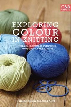 portada exploring colour in knitting: techniques, swatches and projects to expand your knit horizons. by emma king and sarah hazell (in English)