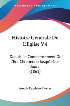 portada Histoire Generale De L'Eglise V4: Depuis Le Commencement De L'Ere Chretienne Jusqu'a Nos Jours (1861) (en Francés)