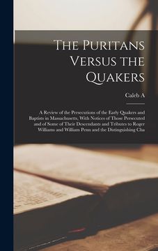 portada The Puritans Versus the Quakers: A Review of the Persecutions of the Early Quakers and Baptists in Massachusetts, With Notices of Those Persecuted and