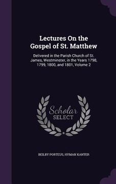 portada Lectures On the Gospel of St. Matthew: Delivered in the Parish Church of St. James, Westminster, in the Years 1798, 1799, 1800, and 1801, Volume 2 (en Inglés)