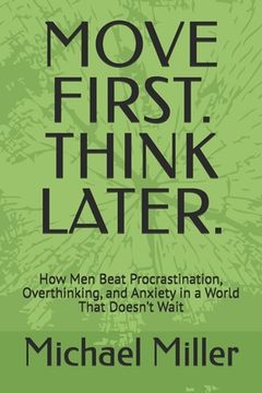 Move First. Think Later.: How Men Beat Procrastination, Overthinking, and Anxiety in a World That Doesn't Wait (en Inglés)