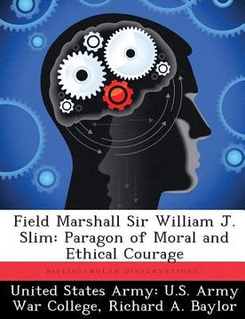 portada Field Marshall Sir William J. Slim: Paragon of Moral and Ethical Courage (en Inglés)