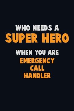 portada Who Need A SUPER HERO, When You Are Emergency Call Handler: 6X9 Career Pride 120 pages Writing Notebooks (en Inglés)