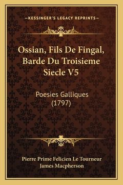 portada Ossian, Fils De Fingal, Barde Du Troisieme Siecle V5: Poesies Galliques (1797) (en Francés)