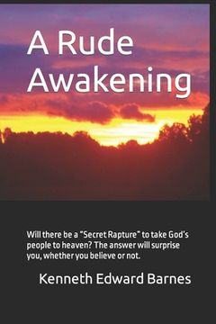 portada A Rude Awakening: Will there be a "Secret Rapture" to take God's people to heaven? The answer will surprise you, whether you believe or (en Inglés)