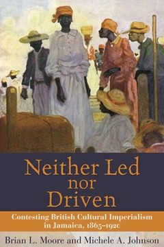 portada Neither Led Nor Driven: Contesting British Cultural Imperialism in Jamaica, 1865-1920 (in English)