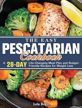 portada The Easy Pescatarian Cookbook: A 28 Day Life-Changing Meal Plan and Budget-Friendly Recipes for Weight Loss (en Inglés)