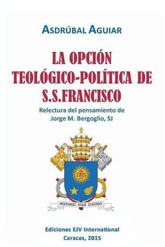 portada La Opción Teológico-Política de S. S. Francisco. Relectura del Pensamiento de Jorge  m. Bergoglio S. Jo