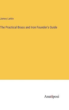 portada The Practical Brass and Iron Founder's Guide (in English)