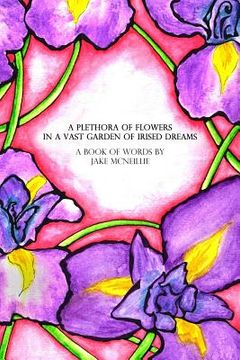 portada A Plethora of Flowers In a Vast Garden of Irised Dreams: Prose & Lyric Book 1 (en Inglés)