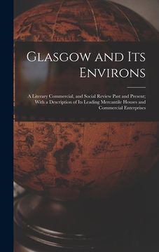 portada Glasgow and Its Environs; a Literary Commercial, and Social Review Past and Present; With a Description of Its Leading Mercantile Houses and Commercia