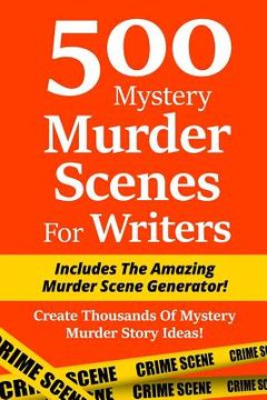 portada 500 Mystery Murder Scenes For Writers: Includes The Amazing Murder Scene Generator! Create Thousands Of Mystery Murder Story Ideas! (en Inglés)
