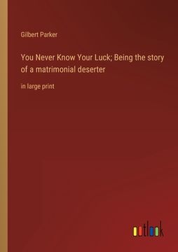 portada You Never Know Your Luck; Being the story of a matrimonial deserter: in large print (en Inglés)
