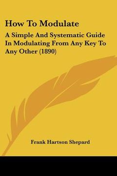 portada how to modulate: a simple and systematic guide in modulating from any key to any other (1890) (en Inglés)