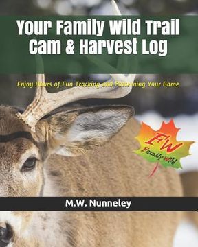portada Your Family Wild Trail CAM & Harvest Log: Enjoy Hours of Fun Tracking and Patterning Your Game with Your Entire Family (en Inglés)