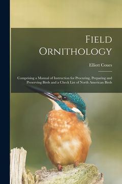 portada Field Ornithology [microform]: Comprising a Manual of Instruction for Procuring, Preparing and Preserving Birds and a Check List of North American Bi (en Inglés)