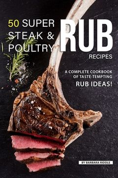 portada 50 Super Steak & Poultry Rub Recipes: A Complete Cookbook of Taste-Tempting Rub Ideas! (en Inglés)