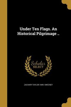 portada Under Ten Flags. An Historical Pilgrimage .. (en Inglés)