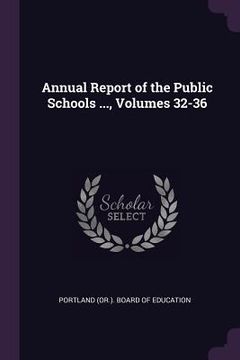 portada Annual Report of the Public Schools ..., Volumes 32-36 (en Inglés)