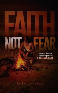 portada Faith Not Fear: How to Subdue the Sting of Fear Through Faith (in English)